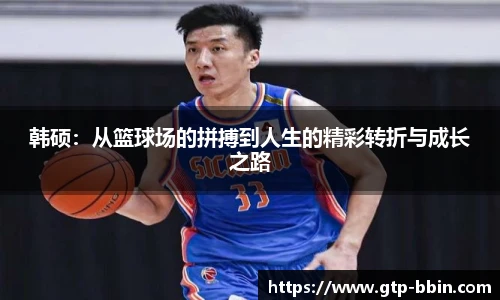 韩硕:从篮球场的拼搏到人生的精彩转折与成长之路 韩硕:从篮球场的拼搏到人生的精彩转折与成长之路