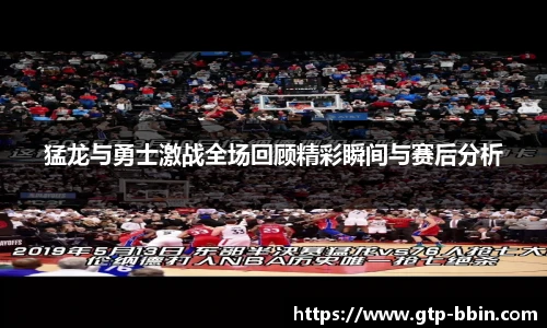 猛龙与勇士激战全场回顾精彩瞬间与赛后分析